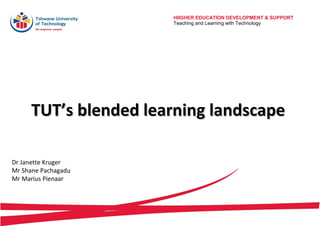 HIIGHER EDUCATION DEVELOPMENT & SUPPORT
Teaching and Learning with Technology

TUT’s blended learning landscape
Dr Janette Kruger
Mr Shane Pachagadu
Mr Marius Pienaar

 