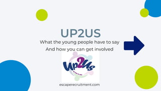 UP2US
What the young people have to say
And how you can get involved
escaperecruitment.com
 