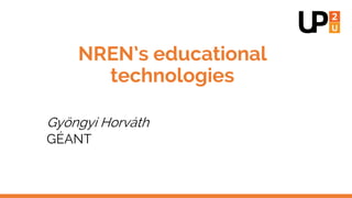 NREN’s educational
technologies
Gyöngyi Horváth
GÉANT
 