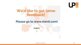 We’d like to get some
feedback!
Please go to www.menti.com!
Insert:
#
www.up2university.eu 65
Menti
 