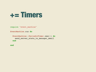 += Timers
require "event_machine"
EventMachine.run do
EventMachine::PeriodicTimer.new(1) do
send_server_stats_to_manager_email
end
end
 