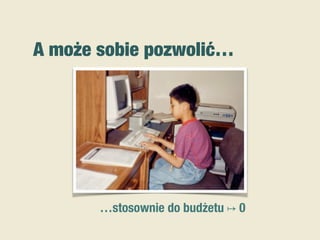 A może sobie pozwolić…
…stosownie do budżetu ↦ 0
 
