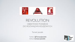 REVOLUTION
OBIEKTOWE PODEJŚCIE
DO ROZWIĄZAŃ KOLEJOWYCH
Tomek Jasiulek
Twitter: @TomaszJasiulek
Github: tomasz-jasiulek
 