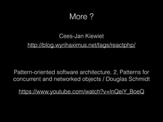 More ?
Pattern-oriented software architecture. 2, Patterns for
concurrent and networked objects / Douglas Schmidt
https://www.youtube.com/watch?v=lnQeiY_BoeQ
http://blog.wyrihaximus.net/tags/reactphp/
Cees-Jan Kiewiet
 