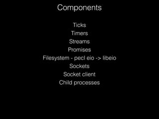 Ticks
Timers
Streams
Promises
Filesystem - pecl eio -> libeio
Sockets
Socket client
Child processes
Components
 