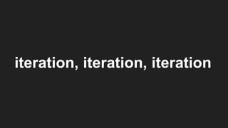 iteration, iteration, iteration
 