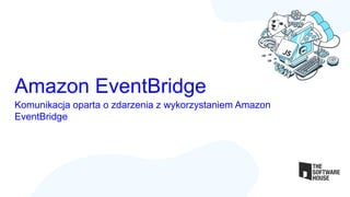 Komunikacja oparta o zdarzenia z wykorzystaniem Amazon
EventBridge
Amazon EventBridge
 