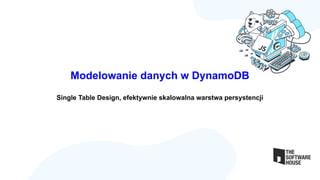 Modelowanie danych w DynamoDB
Single Table Design, efektywnie skalowalna warstwa persystencji
 