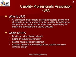 Usability Professional’s Association -UPA <ul><li>Who is UPA? </li></ul><ul><ul><li>An association that supports usability...