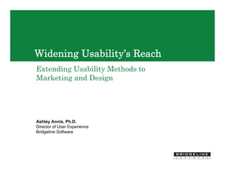 Widening Usability’s Reach
Extending Usability Methods to
Marketing and Design




Ashley Annis, Ph.D.
Director of User Experience
Bridgeline Software
