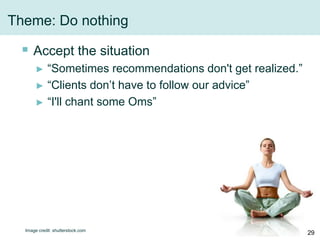 Theme: Do nothing
 Accept the situation
► “Sometimes recommendations don't get realized.”
► “Clients don’t have to follow...