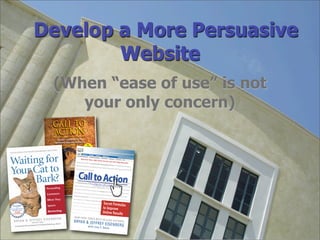 Develop a More Persuasive
        Website
 (When “ease of use” is not
    your only concern)




          © 1998 - 2007 Future Now, Inc.