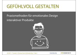 GEFÜHLVOLL GESTALTEN
Praxismethoden für emotionales Design
interaktiver Produkte




UP 2011 I Tutorial I Christina Sturm & Daniela Vey I Folie 1
 