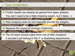 Just remember…    Fruitful results can already be gained from basic analysis  You don’t need to be a Web Analytics expert...