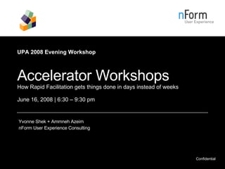 UPA 2008 Evening Workshop   Accelerator Workshops How Rapid Facilitation gets things done in days instead of weeks June 16, 2008 | 6:30 – 9:30 pm Yvonne Shek + Ammneh Azeim nForm User Experience Consulting 