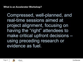 What is an Accelerator Workshop?  Compressed, well-planned, and real-time sessions aimed at project alignment, focusing on having the “right” attendees to make critical upfront decisions – using preceding research or evidence as fuel. 