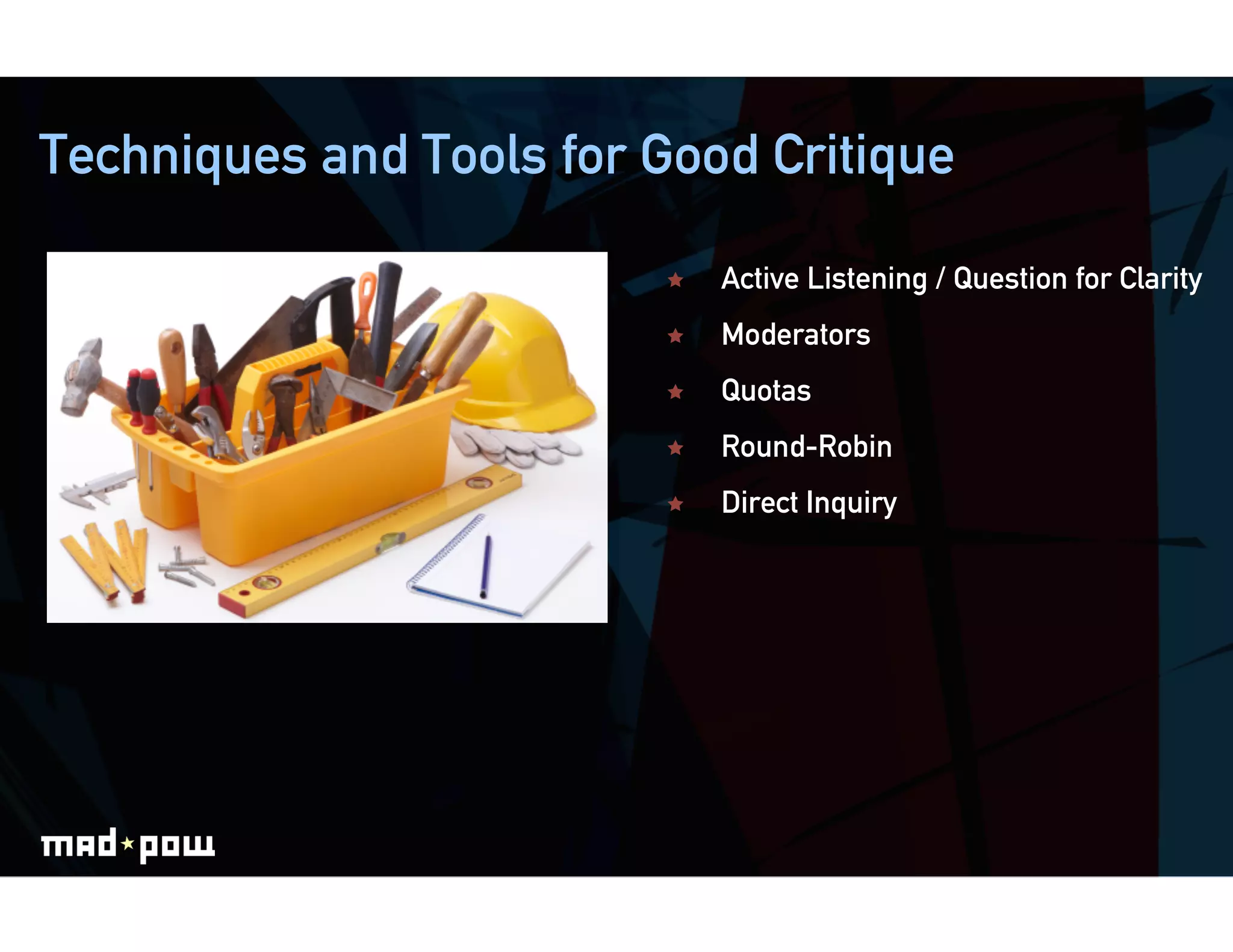 Techniques and Tools for Good Critique

                             Active Listening / Question for Clarity
                             Moderators
                             Quotas
                             Round-Robin
                             Direct Inquiry
 