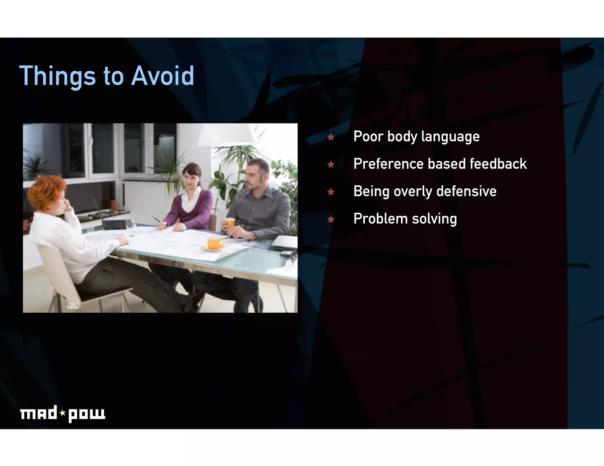 Things to Avoid

                      Poor body language
                      Preference based feedback
                      Being overly defensive
                      Problem solving
 