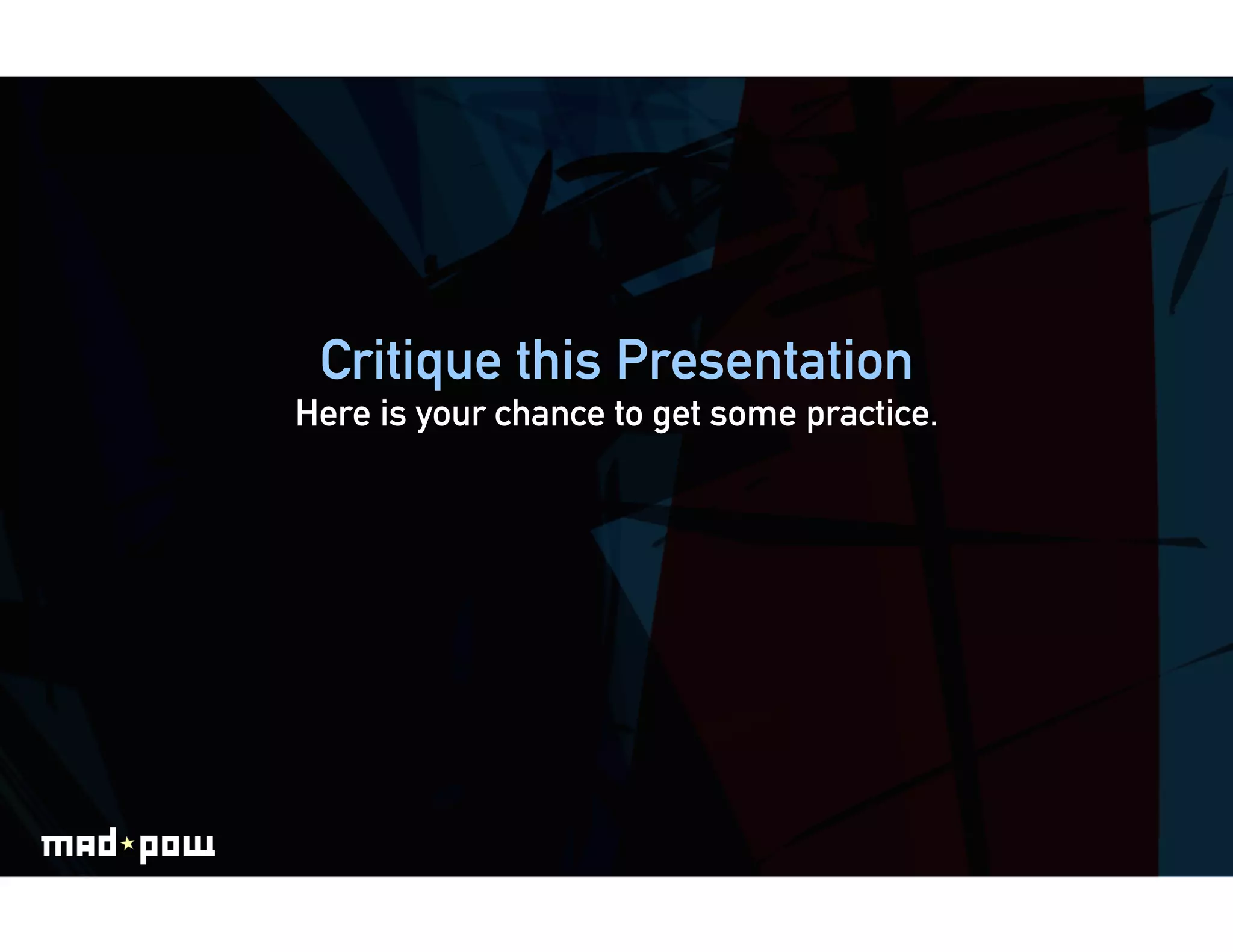 Critique this Presentation
Here is your chance to get some practice.
 
