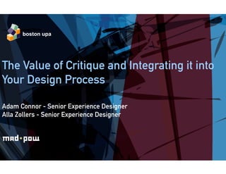 boston upa




The Value of Critique and Integrating it into
Your Design Process

Adam Connor - Senior Experience Designer
Alla Zollers - Senior Experience Designer
 