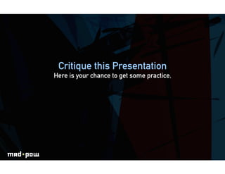 Critique this Presentation
Here is your chance to get some practice.
 