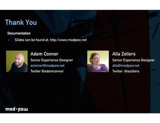 Thank You
ICE BREAKING
Documentation
    Slides can be found at: http://www.madpow.net


                Adam Connor                          Alla Zollers
                Senior Experience Designer           Senior Experience Designer
                aconnor@madpow.net                   alla@madpow.net
                Twitter @adamconnor                  Twitter: @azollers
 