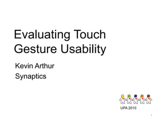 Evaluating Touch
Gesture Usability
Kevin Arthur
Synaptics



                    UPA 2010

                               1
 