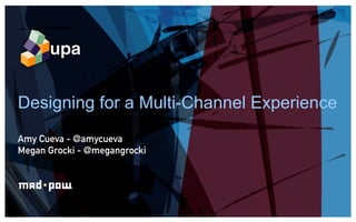 Designing for a Multi-Channel Experience
Amy Cueva - @amycueva
Megan Grocki - @megangrocki
 