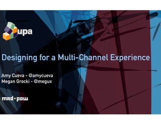 Designing for a Multi-C
                      Channel Experience
                      C
Amy Cueva - @amycueva
Megan Grocki - @megux
 