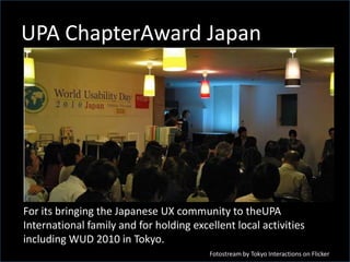 UPA Chapter Award GermanyFor its continuous growth and activities, including the developmentof the first UPA certification program, organizing WUD events inGermany, and hosting the 2010 UPA International Conference in Munich.
