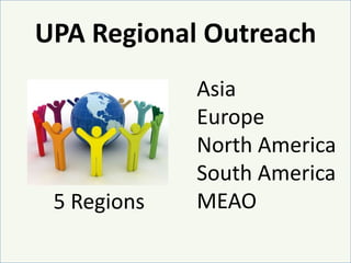 UPA Regional OutreachAsiaEuropeNorth AmericaSouth AmericaMEAO5 Regions