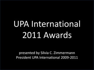UPA International 2011 Awards presented by Silvia C. ZimmermannPresident UPA International 2009-2011 