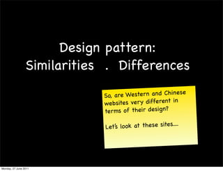 Design pattern:
                 Similarities . Differences

                             So, a re Western an d Chinese
                             we b sites ver y different in
                             ter ms of their design?

                             Let’s lo ok at these sites....




Monday, 27 June 2011
 