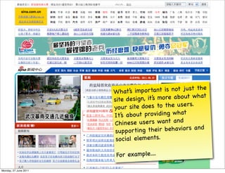 he
                       What  ’s important is not just t
                                                        at
                       site d esign, it’s more abo ut wh
                       yo ur  site does to the users.
                       It’s abo ut pro viding what
                       Chinese users want an d
                        suppo  rting their behaviors an d
                        social elements.

                        For example....

Monday, 27 June 2011
 