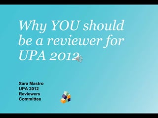 Why YOU should be a reviewer for UPA 2012 Sara Mastro UPA 2012 Reviewers Committee 