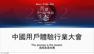 中國用戶體驗行業大會
                  The Journey is the reward.
                        過程就是收穫
12年11月22⽇日星期四                                  1
 