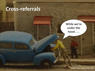 Cross-referrals

                  While we’re
                   under the
                   hood . . .




                     Photo: www.captmondo.com
 