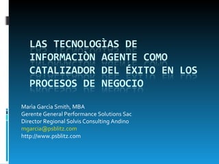 Marìa Garcìa Smith, MBA Gerente General Performance Solutions Sac Director Regional Solvis Consulting Andino [email_address] http://www.psblitz.com 