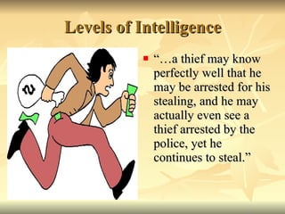 Levels of Intelligence “…a thief may know perfectly well that he may be arrested for his stealing, and he may actually even see a thief arrested by the police, yet he continues to steal.” 