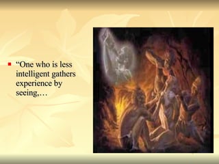 “ One who is less intelligent gathers experience by seeing,… 