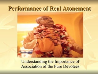 Performance of Real Atonement Understanding the Importance of Association of the Pure Devotees 