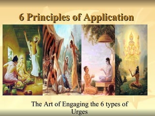 6 Principles of Application The Art of Engaging the 6 types of Urges 