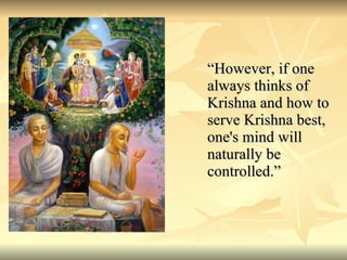 “However, if one always thinks of Krishna and how to serve Krishna best, one's mind will naturally be controlled.” 