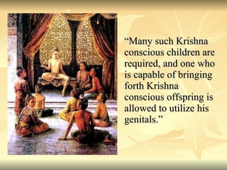 “Many such Krishna conscious children are required, and one who is capable of bringing forth Krishna conscious offspring is allowed to utilize his genitals.” 
