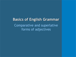 Basics of English Grammar 
Comparative and superlative 
forms of adjectives 
 