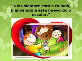 “Dios siempre está a tu lado,
bienvenido e este nuevo ciclo
escolar.”
 