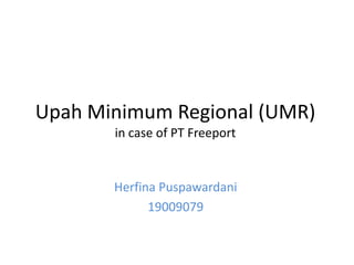 Upah Minimum Regional (UMR)
in case of PT Freeport
Herfina Puspawardani
19009079
 