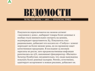 По данным Центра конъюнктурных исследований ВШЭ, во II полугодии 2015 г. несетевая розница сообщила о
падении спроса и продаж в натуральном выражении почти на четверть по сравнению с I полугодием, прибыль
таких торговцев сократилась в среднем на 27%. Зато для крупнейших российских ритейлеров 2015 год стал
рекордным по скорости роста доли на рынке. По оценке «Infoline-аналитики», на десятку крупнейших продавцов
пришлось 24,3% рынка против 21,6% годом ранее. При общем падении розницы в стране на 8,5%, как
прогнозирует Минэкономразвития, такие достижения выглядят впечатляюще и меняют расстановку сил на рынке.
Доля лидера, краснодарского «Магнита», за 2015 г. вырастет на 0,8 процентного пункта (п. п.) - до 7% рынка, а
его ближайшего конкурента X5 Retail Group – на 1 п. п. до 6,2%, согласно «Infoline-аналитике»
РИТЕЙЛ СЕГОДНЯ
 
