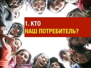 1. КТО
НАШ ПОТРЕБИТЕЛЬ?
 
