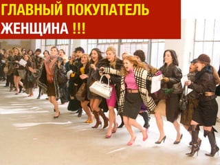 ГЛАВНЫЙ ПОКУПАТЕЛЬ
ЖЕНЩИНА !!!
 